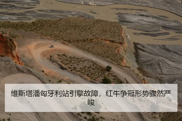 维斯塔潘匈牙利站引擎故障，红牛争冠形势骤然严峻