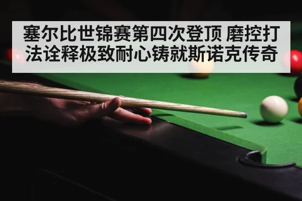 塞尔比世锦赛第四次登顶 磨控打法诠释极致耐心铸就斯诺克传奇