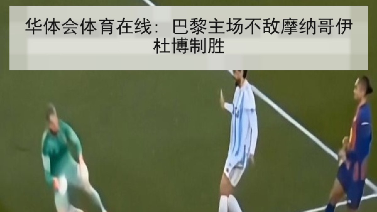 华体会体育在线: 巴黎主场不敌摩纳哥伊杜博制胜 华体会体育在线: 巴黎主场不敌摩纳哥伊杜博制胜
