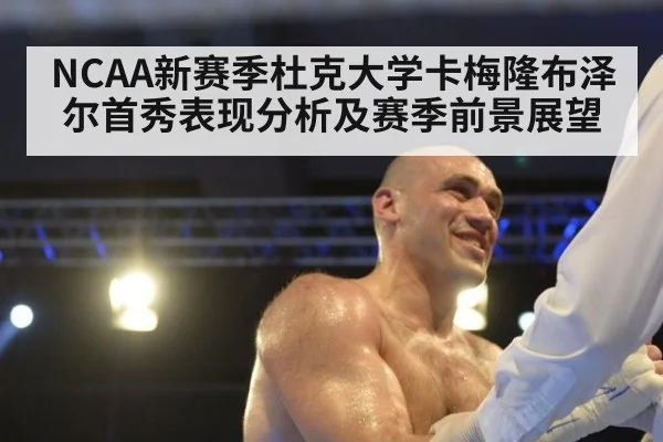NCAA新赛季杜克大学卡梅隆布泽尔首秀表现分析及赛季前景展望