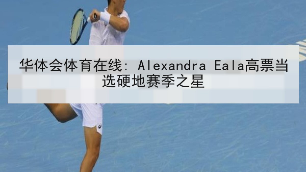 华体会体育在线: Alexandra Eala高票当选硬地赛季之星 华体会体育在线: Alexandra Eala高票当选硬地赛季之星
